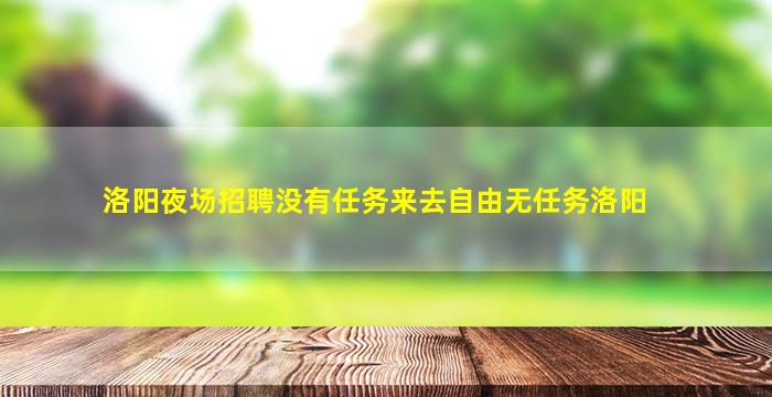 洛阳夜场招聘没有任务来去自由无任务洛阳
