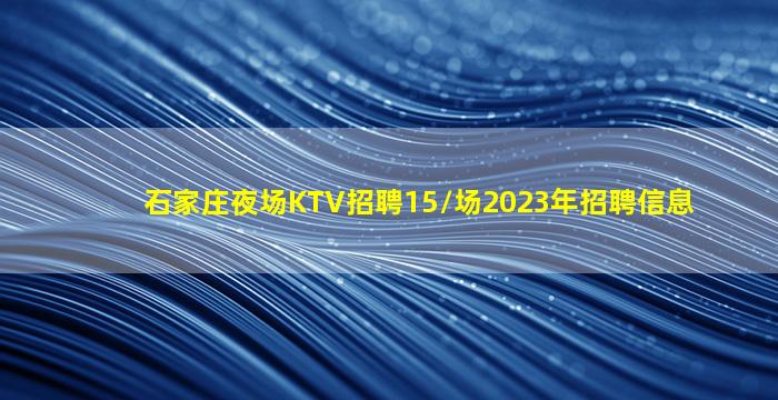 石家庄夜场KTV招聘15/场2023年招聘信息