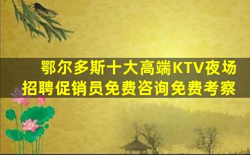 鄂尔多斯十大高端KTV夜场招聘促销员免费咨询免费考察